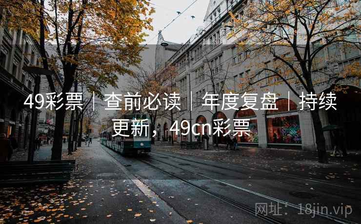 49彩票｜查前必读｜年度复盘｜持续更新，49cn彩票