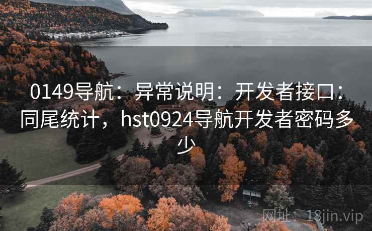 0149导航：异常说明：开发者接口：同尾统计，hst0924导航开发者密码多少