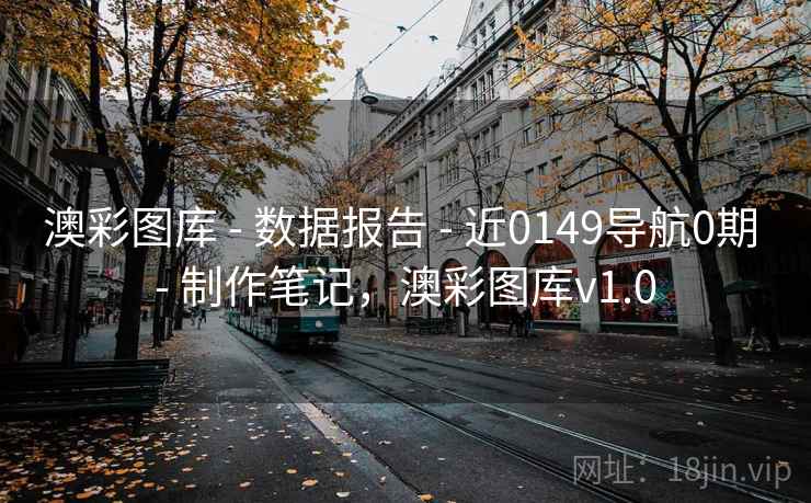澳彩图库 - 数据报告 - 近0149导航0期 - 制作笔记，澳彩图库v1.0