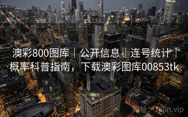 澳彩800图库｜公开信息｜连号统计｜概率科普指南，下载澳彩图库00853tk