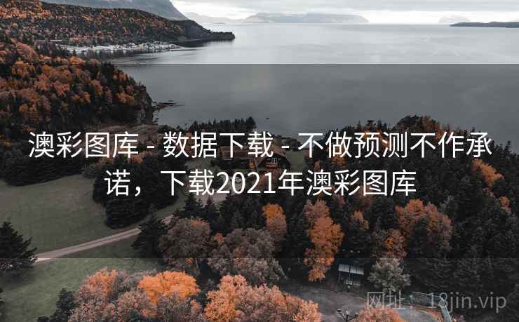 澳彩图库 - 数据下载 - 不做预测不作承诺，下载2021年澳彩图库