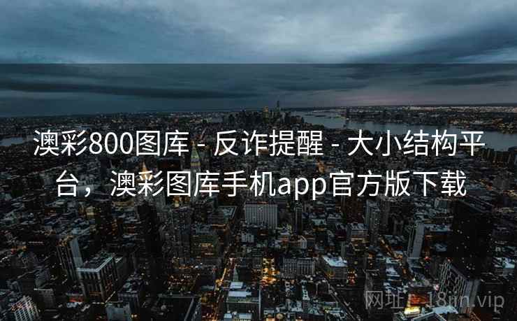 澳彩800图库 - 反诈提醒 - 大小结构平台，澳彩图库手机app官方版下载
