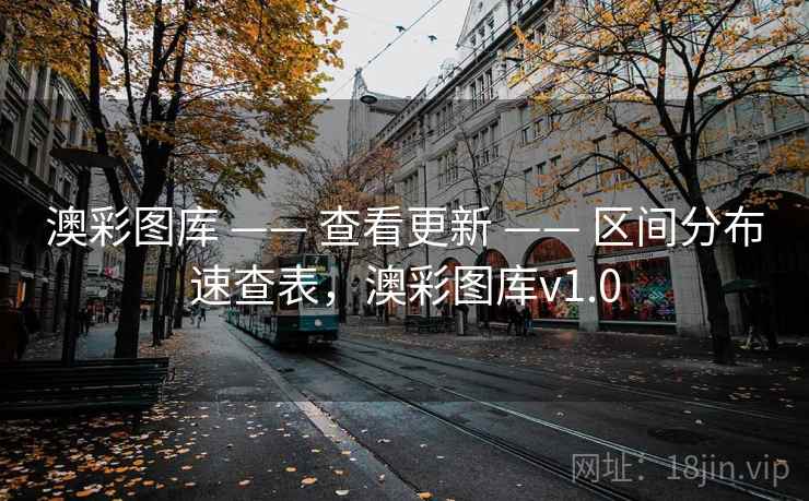 澳彩图库 —— 查看更新 —— 区间分布速查表,澳彩图库v1.0 澳彩图库 —— 查看更新 —— 区间分布速查表,澳彩图库v1.0