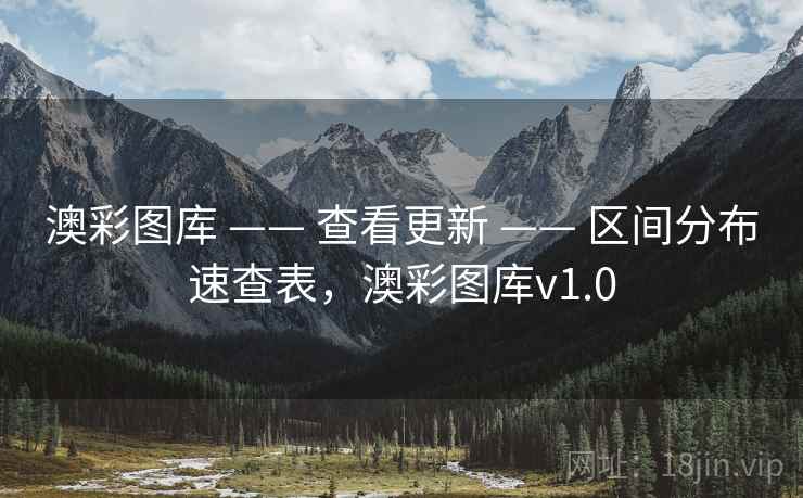 澳彩图库 —— 查看更新 —— 区间分布速查表,澳彩图库v1.0 澳彩图库 —— 查看更新 —— 区间分布速查表,澳彩图库v1.0