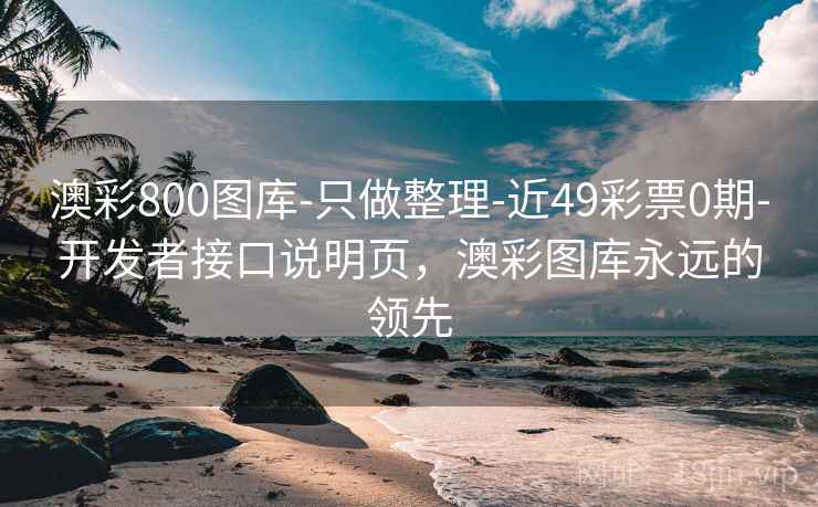 澳彩800图库-只做整理-近49彩票0期-开发者接口说明页,澳彩图库永远的领先 澳彩800图库-只做整理-近49彩票0期-开发者接口说明页,澳彩图库永远的领先