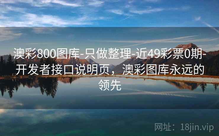 澳彩800图库-只做整理-近49彩票0期-开发者接口说明页,澳彩图库永远的领先 澳彩800图库-只做整理-近49彩票0期-开发者接口说明页,澳彩图库永远的领先