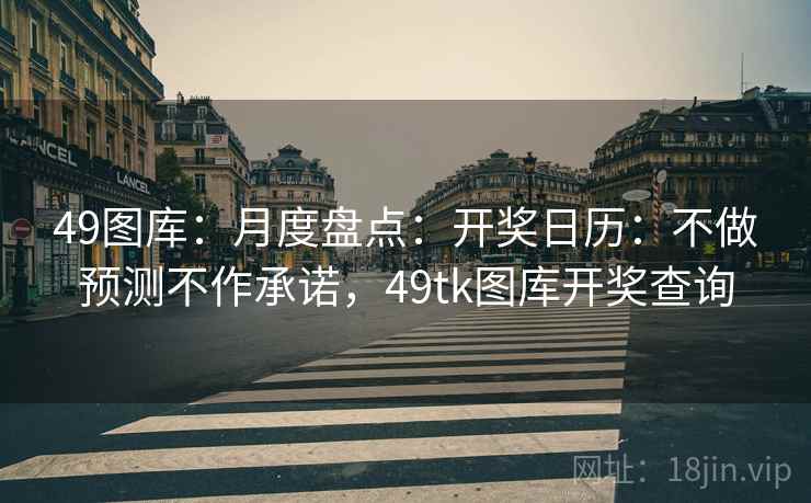49图库：月度盘点：开奖日历：不做预测不作承诺，49tk图库开奖查询