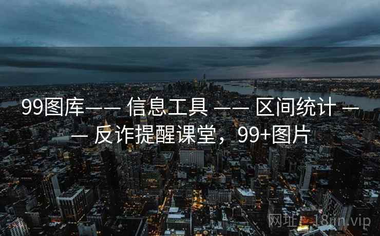 99图库—— 信息工具 —— 区间统计 —— 反诈提醒课堂，99+图片