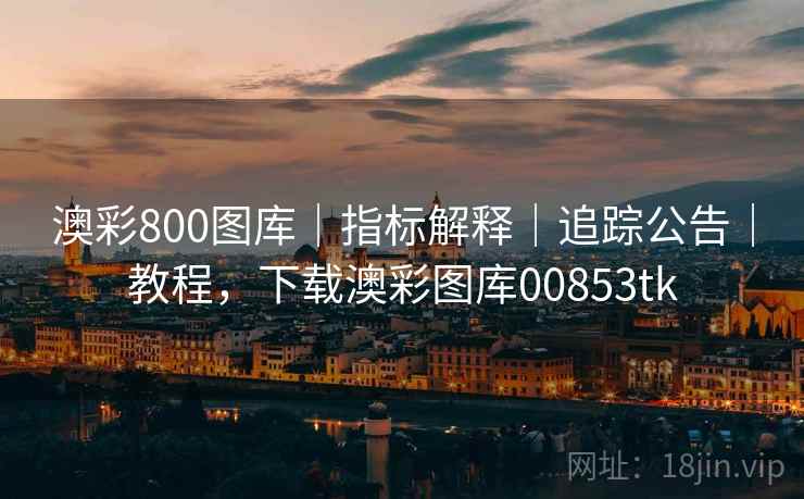 澳彩800图库|指标解释|追踪公告|教程,下载澳彩图库00853tk 澳彩800图库|指标解释|追踪公告|教程,下载澳彩图库00853tk