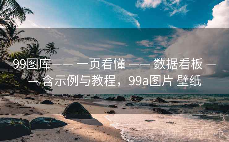 99图库—— 一页看懂 —— 数据看板 —— 含示例与教程，99a图片 壁纸