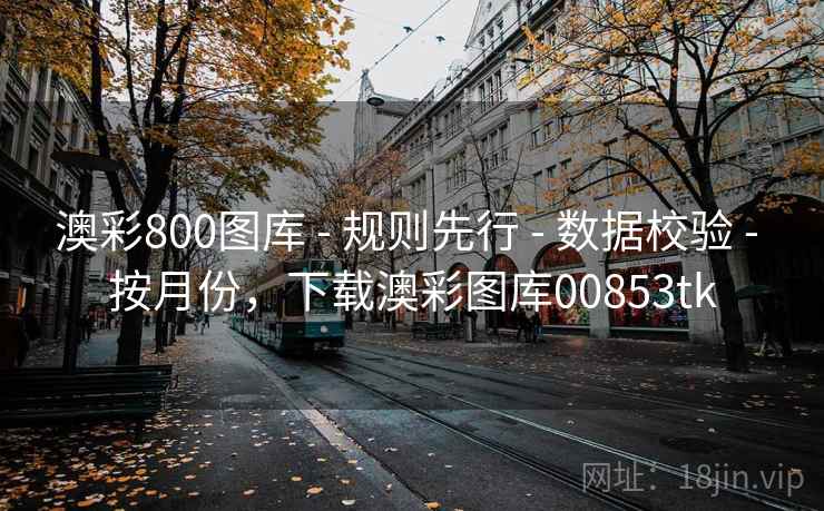 澳彩800图库 - 规则先行 - 数据校验 - 按月份,下载澳彩图库00853tk 澳彩800图库 - 规则先行 - 数据校验 - 按月份,下载澳彩图库00853tk