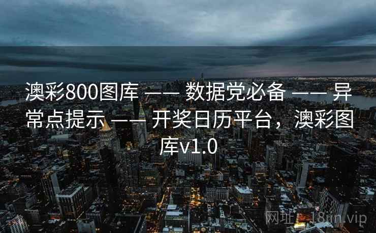 澳彩800图库 —— 数据党必备 —— 异常点提示 —— 开奖日历平台,澳彩图库v1.0 澳彩800图库 —— 数据党必备 —— 异常点提示 —— 开奖日历平台,澳彩图库v1.0
