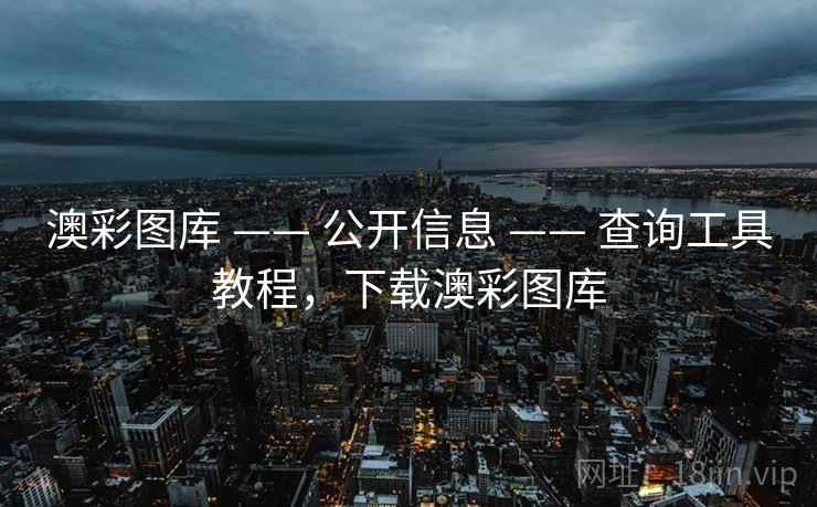 澳彩图库 —— 公开信息 —— 查询工具教程,下载澳彩图库 澳彩图库 —— 公开信息 —— 查询工具教程,下载澳彩图库