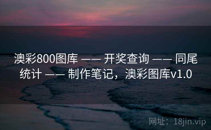 澳彩800图库 —— 开奖查询 —— 同尾统计 —— 制作笔记,澳彩图库v1.0 澳彩800图库 —— 开奖查询 —— 同尾统计 —— 制作笔记,澳彩图库v1.0