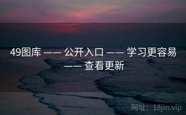 49图库 —— 公开入口 —— 学习更容易 —— 查看更新