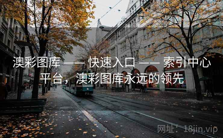 澳彩图库 —— 快速入口 —— 索引中心平台,澳彩图库永远的领先 澳彩图库 —— 快速入口 —— 索引中心平台,澳彩图库永远的领先