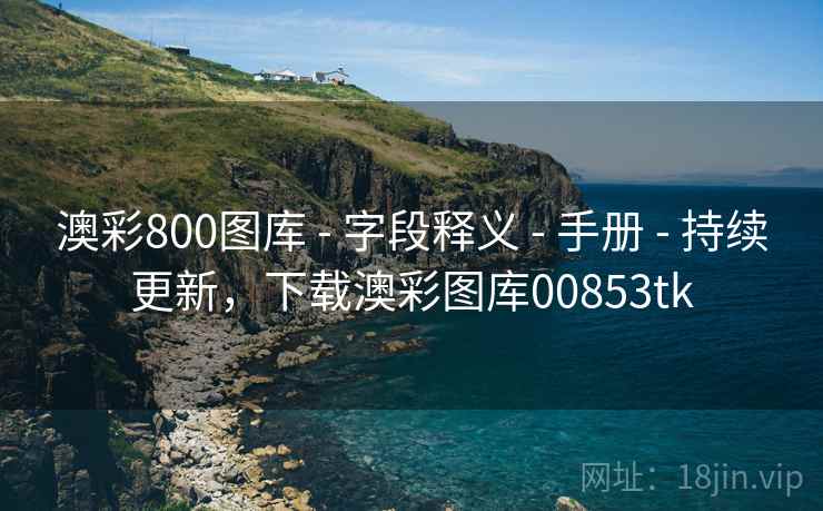 澳彩800图库 - 字段释义 - 手册 - 持续更新,下载澳彩图库00853tk 澳彩800图库 - 字段释义 - 手册 - 持续更新,下载澳彩图库00853tk