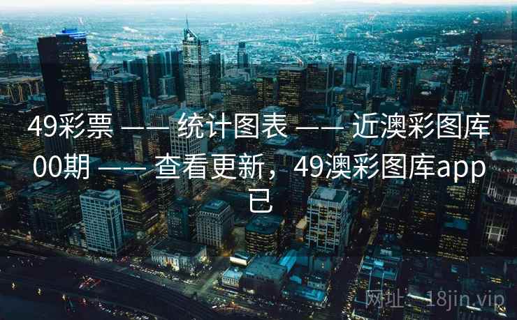 49彩票 —— 统计图表 —— 近澳彩图库00期 —— 查看更新，49澳彩图库app已