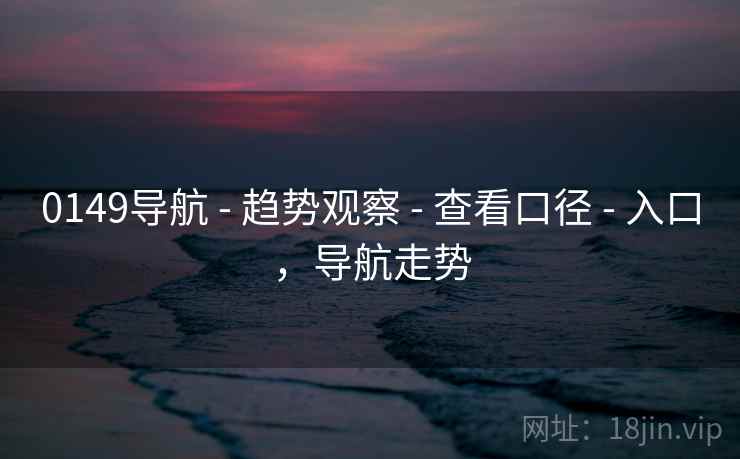 0149导航 - 趋势观察 - 查看口径 - 入口,导航走势 0149导航 - 趋势观察 - 查看口径 - 入口,导航走势